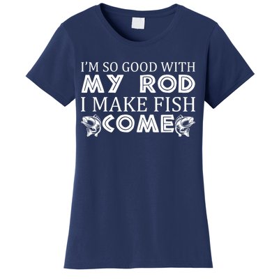 My Rod Is So Good I Make Fish Come Women's T-Shirt