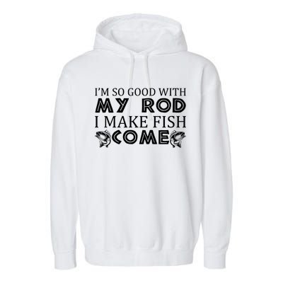 My Rod Is So Good I Make Fish Come Garment-Dyed Fleece Hoodie