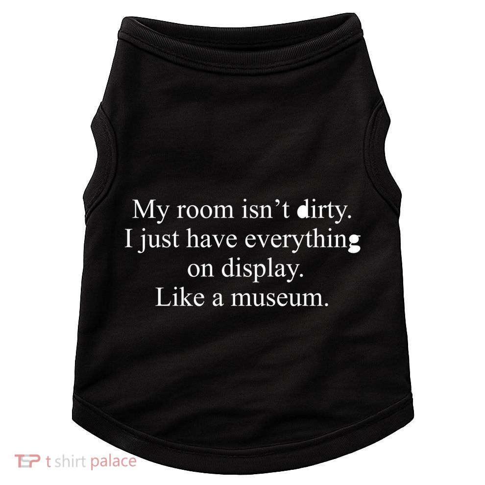My Room Isn't Dirty Display Like A Museum Doggie Tank