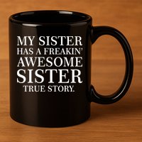 My Sister Has A Freakin Awesome Sister True Story 11oz C Handle Ceramic Mug