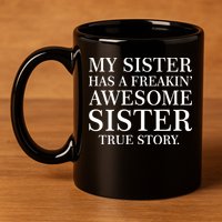 My Sister Has A Freakin Awesome Sister True Story 11oz C Handle Ceramic Mug