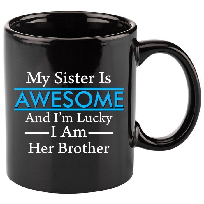 My Sister Is Awesome And I'm Lucky I Am Her Brother 11oz C Handle Ceramic Mug