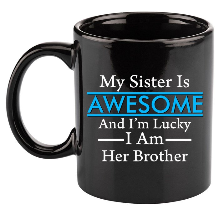 My Sister Is Awesome And I'm Lucky I Am Her Brother 11oz C Handle Ceramic Mug