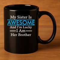 My Sister Is Awesome And I'm Lucky I Am Her Brother 11oz C Handle Ceramic Mug