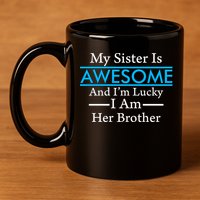 My Sister Is Awesome And I'm Lucky I Am Her Brother 11oz C Handle Ceramic Mug