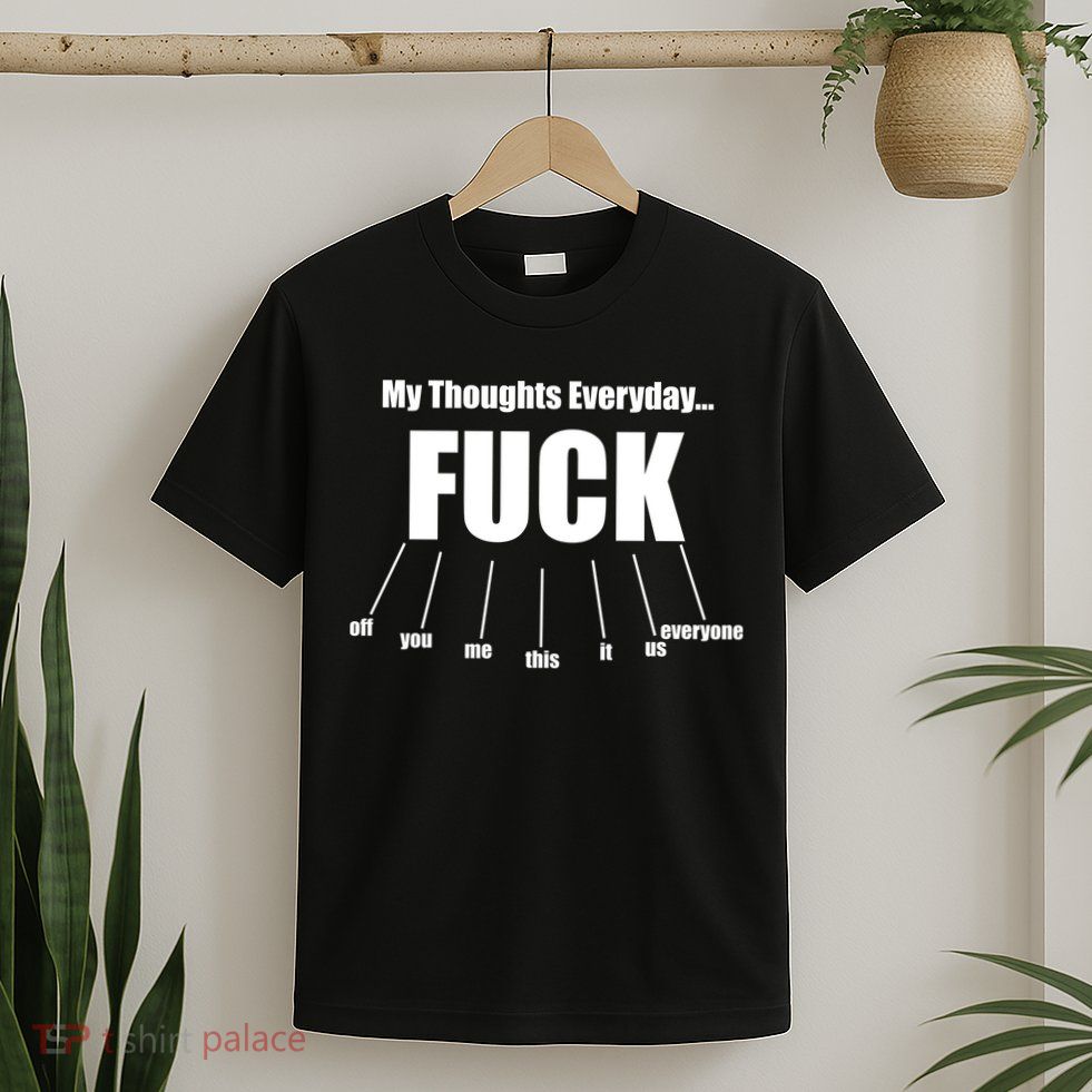 My Thoughts Everyday Fuck Everything Funny Meme T-Shirt