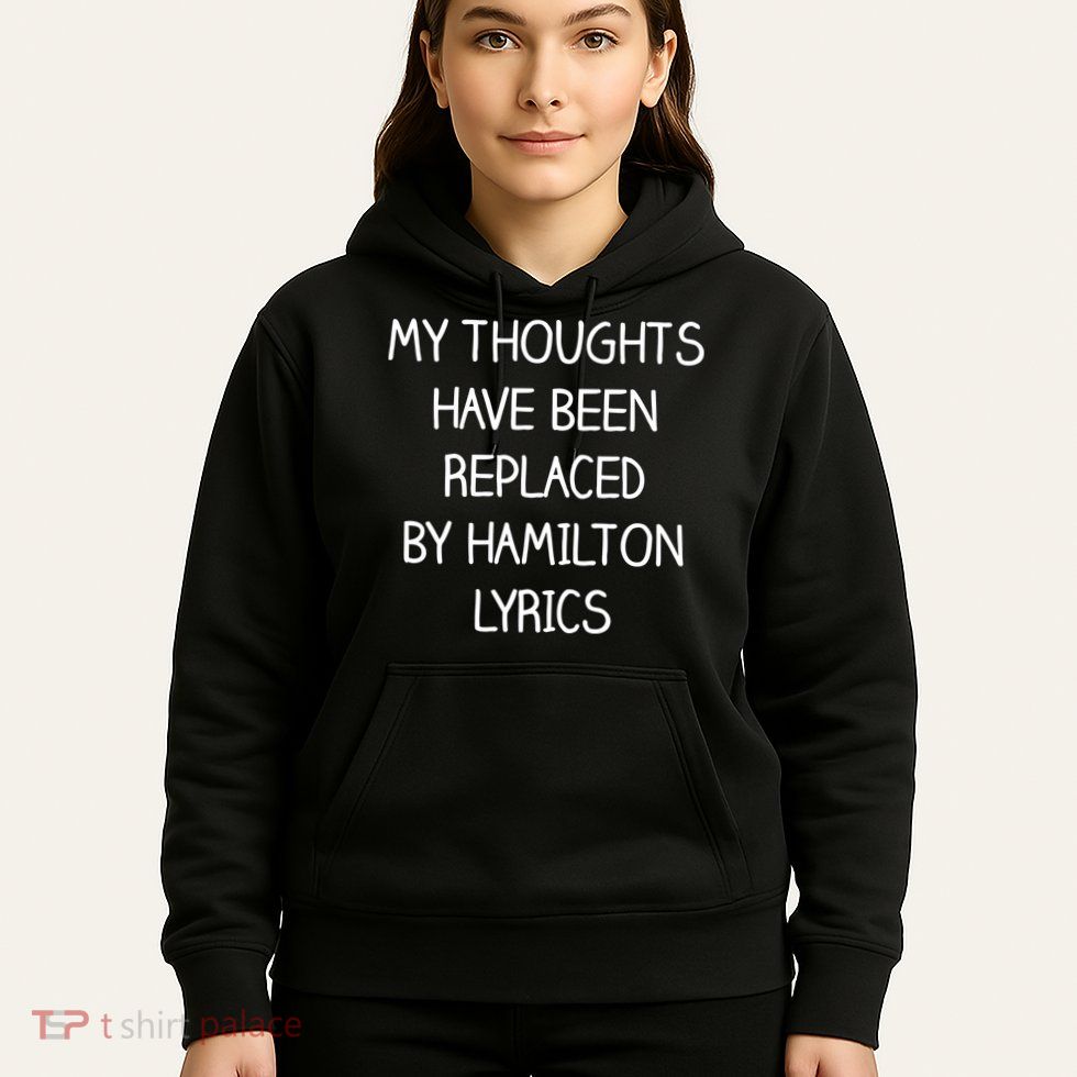 My Thoughts Have Been Replaced By Hamilton Lyrics Hoodie