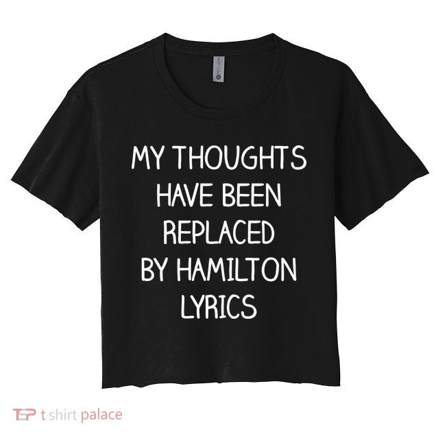 My Thoughts Have Been Replaced By Hamilton Lyrics Crop Top