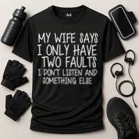 My Wife Says I Only Have Two Fault Don't Listen Performance Shirt