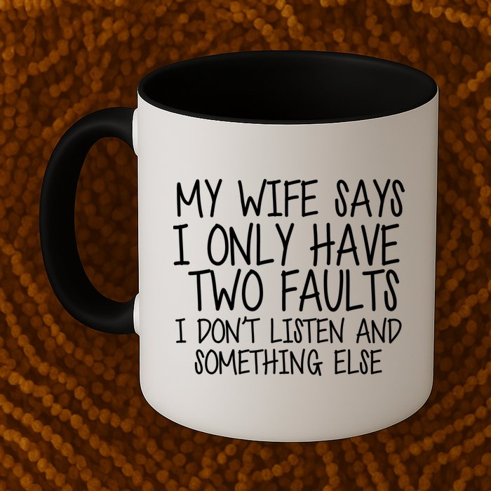 My Wife Says I Only Have Two Fault Don't Listen Mug
