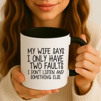 My Wife Says I Only Have Two Fault Don't Listen Mug