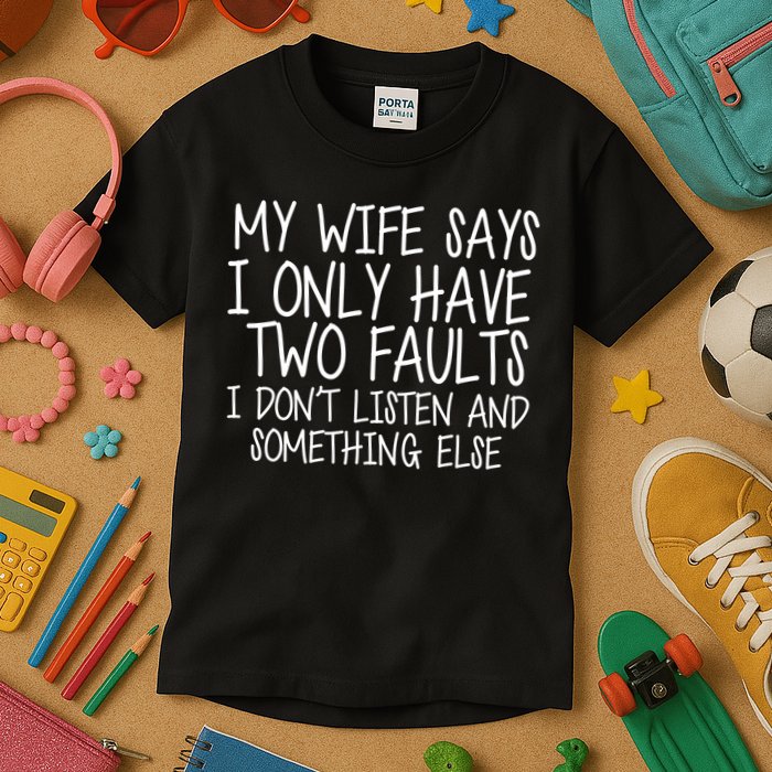 My Wife Says I Only Have Two Fault Don't Listen Kids T-Shirt