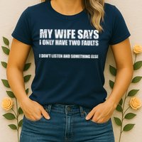 My Wife Says I Only Have Two Faults Womens T-Shirt