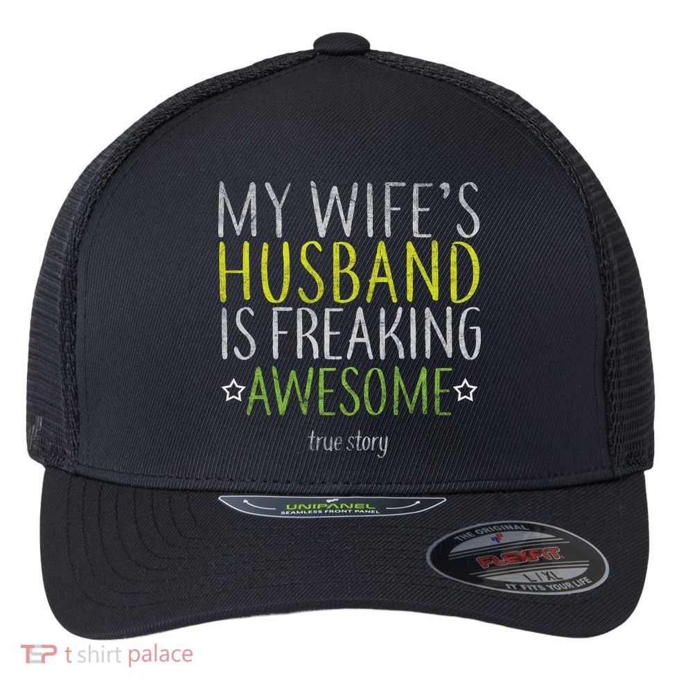 My Wife's Husband Is Freaking Awesome True Story  Flexfit Unipanel Trucker Cap