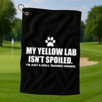My Yellow Lab Isn't Spoiled Golf Towel