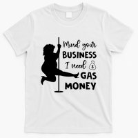 Mind Your Business I Need Gas Money Funny T-Shirt