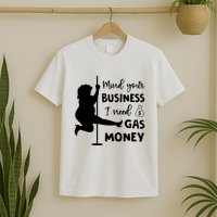 Mind Your Business I Need Gas Money Funny T-Shirt
