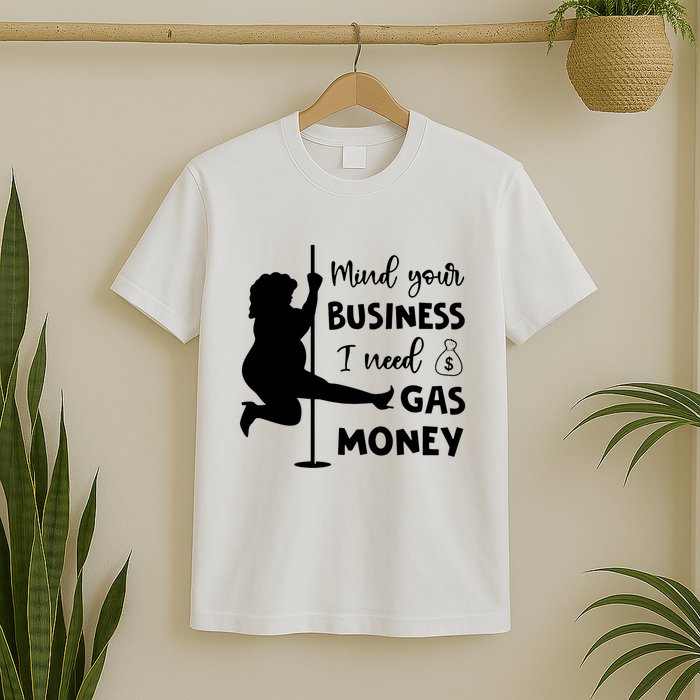 Mind Your Business I Need Gas Money Funny T-Shirt