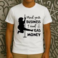 Mind Your Business I Need Gas Money Funny T-Shirt