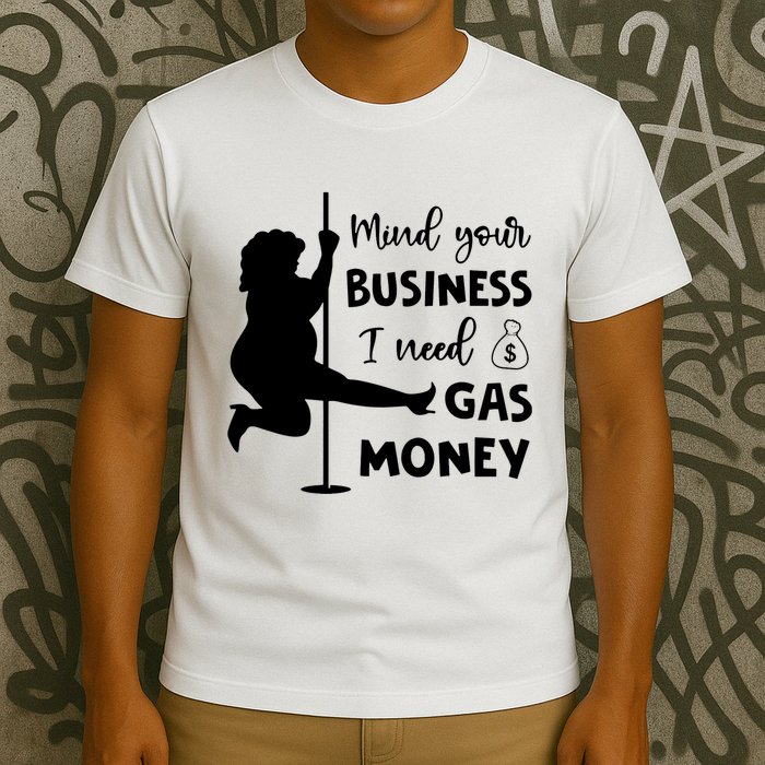 Mind Your Business I Need Gas Money Funny T-Shirt