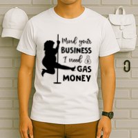 Mind Your Business I Need Gas Money Funny T-Shirt