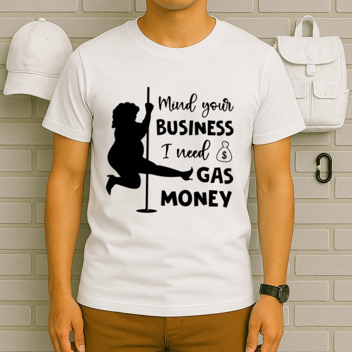 Mind Your Business I Need Gas Money Funny T-Shirt