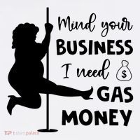 Mind Your Business I Need Gas Money Funny T-Shirt