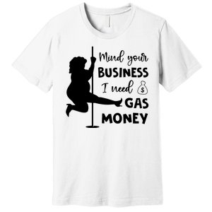 Mind Your Business I Need Gas Money Funny Premium T-Shirt