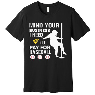 Mind Your Business I Need Money To Pay For Baseball Premium T-Shirt