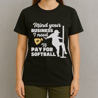 Mind Your Business I Need Money To Pay For Softball Funny T-Shirt