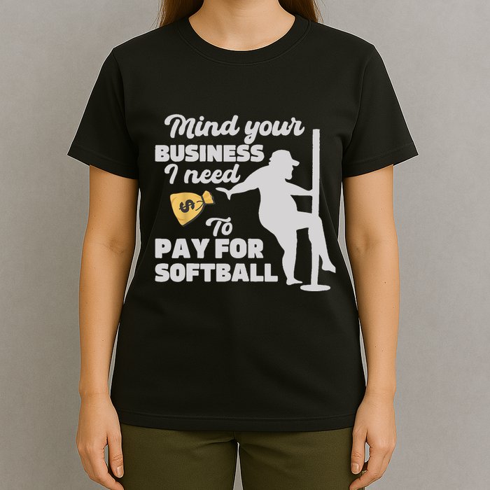Mind Your Business I Need Money To Pay For Softball Funny T-Shirt