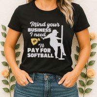 Mind Your Business I Need Money To Pay For Softball Funny Womens T-Shirt