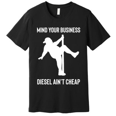 Mind Your Business Diesel Ain't Cheap  Premium T-Shirt