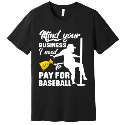 Mind Your Business I Need To Pay For Baseball Premium T-Shirt