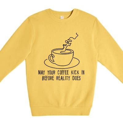 May Your Coffee Kick In Before Reality Does Meaningful Gift Great Gift Premium Crewneck Sweatshirt