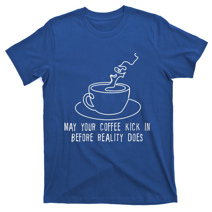 May Your Coffee Kick In Before Reality Does Meaningful Gift Great Gift T-Shirt