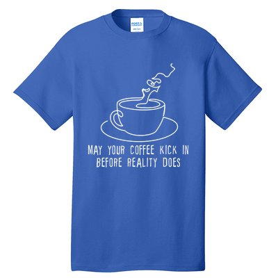 May Your Coffee Kick In Before Reality Does Meaningful Gift Great Gift Tall T-Shirt