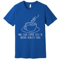 May Your Coffee Kick In Before Reality Does Meaningful Gift Great Gift Premium T-Shirt