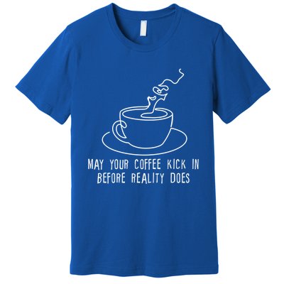 May Your Coffee Kick In Before Reality Does Meaningful Gift Great Gift Premium T-Shirt