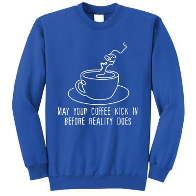 May Your Coffee Kick In Before Reality Does Meaningful Gift Great Gift Tall Sweatshirt