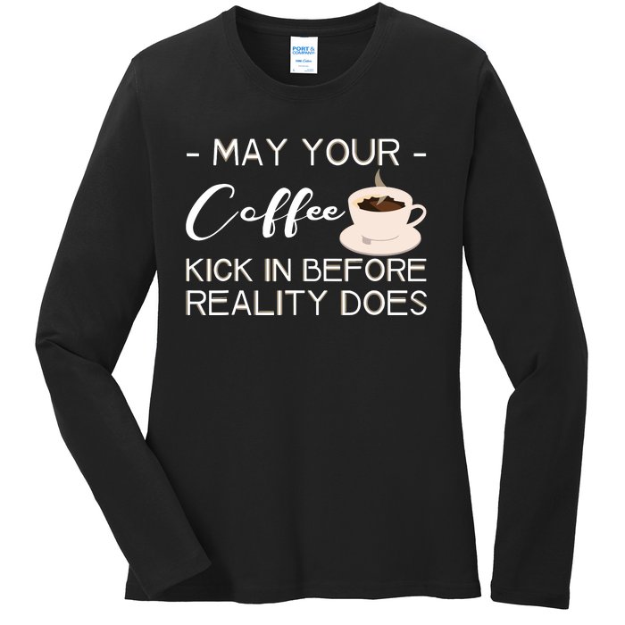 May Your Coffee Kick In Before Reality Does Ladies Long Sleeve Shirt