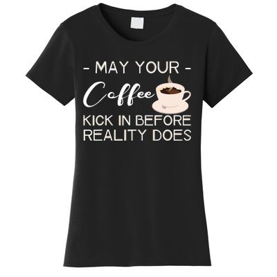 May Your Coffee Kick In Before Reality Does Women's T-Shirt