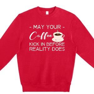 May Your Coffee Kick In Before Reality Does Premium Crewneck Sweatshirt