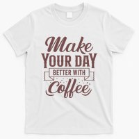 Make Your Day Better With Coffee T-Shirt