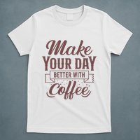 Make Your Day Better With Coffee T-Shirt
