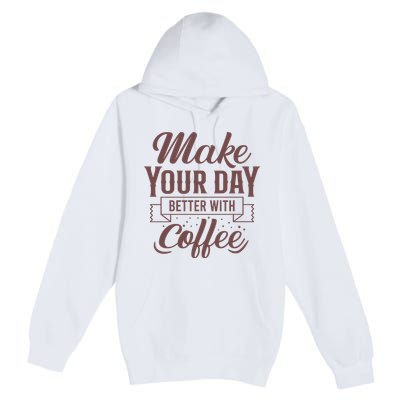 Make Your Day Better With Coffee Premium Pullover Hoodie