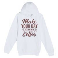 Make Your Day Better With Coffee Premium Pullover Hoodie