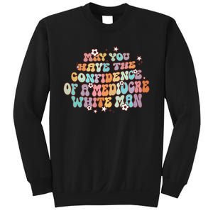 May You Have The Confidence Of A Mediocre White Man Feminism Sweatshirt