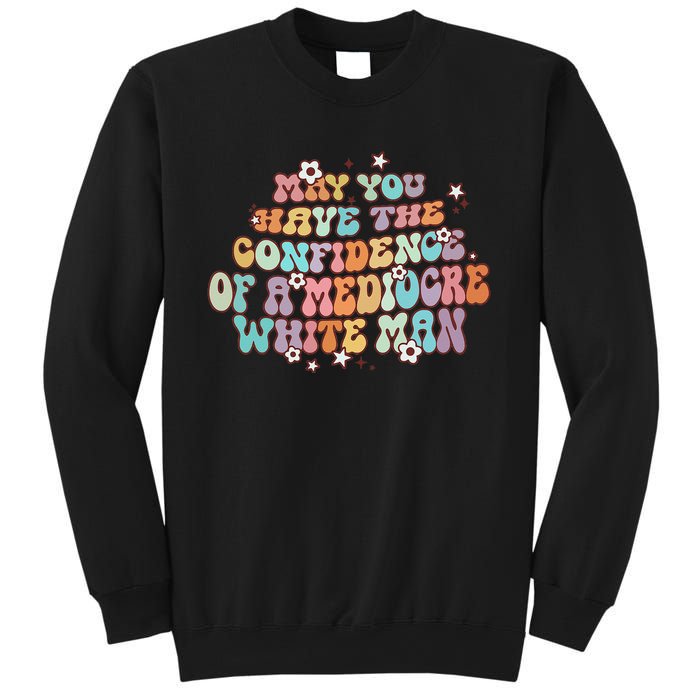 May You Have The Confidence Of A Mediocre White Man Feminism Sweatshirt