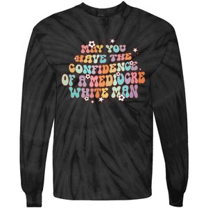 May You Have The Confidence Of A Mediocre White Man Feminism Tie-Dye Long Sleeve Shirt